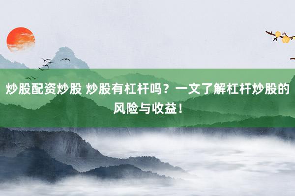 炒股配资炒股 炒股有杠杆吗？一文了解杠杆炒股的风险与收益！