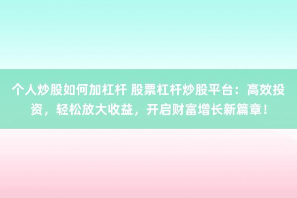 个人炒股如何加杠杆 股票杠杆炒股平台：高效投资，轻松放大收益，开启财富增长新篇章！