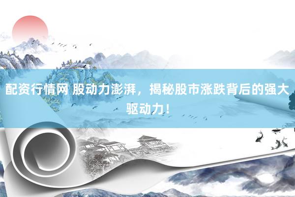 配资行情网 股动力澎湃，揭秘股市涨跌背后的强大驱动力！