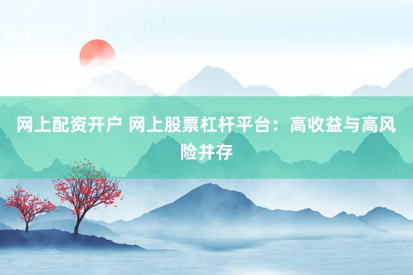 网上配资开户 网上股票杠杆平台：高收益与高风险并存