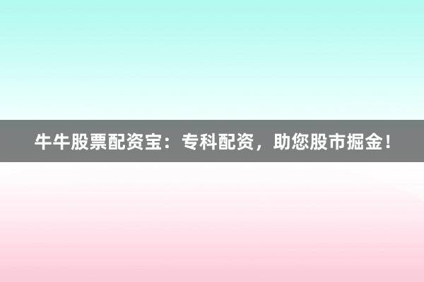 牛牛股票配资宝：专科配资，助您股市掘金！