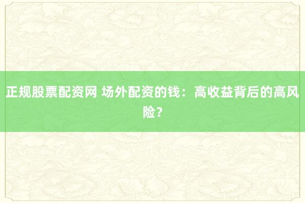 正规股票配资网 场外配资的钱：高收益背后的高风险？