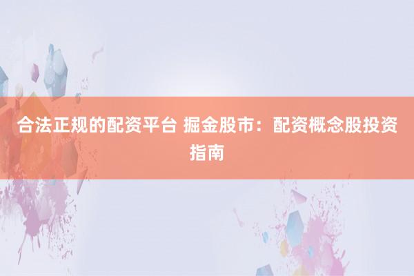 合法正规的配资平台 掘金股市：配资概念股投资指南