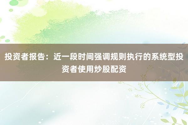 投资者报告：近一段时间强调规则执行的系统型投资者使用炒股配资