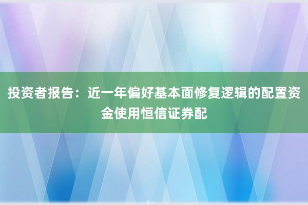 投资者报告：近一年偏好基本面修复逻辑的配置资金使用恒信证券配