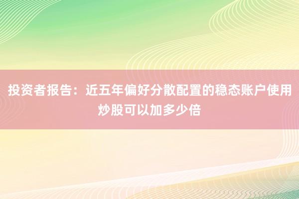 投资者报告：近五年偏好分散配置的稳态账户使用炒股可以加多少倍