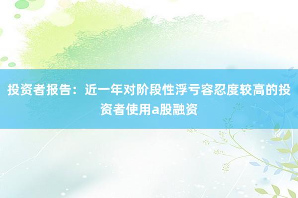 投资者报告：近一年对阶段性浮亏容忍度较高的投资者使用a股融资