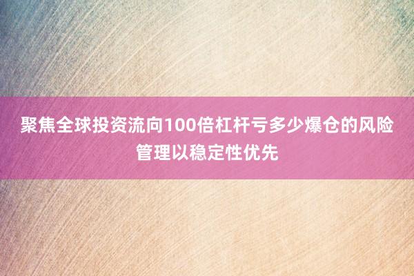 聚焦全球投资流向100倍杠杆亏多少爆仓的风险管理以稳定性优先
