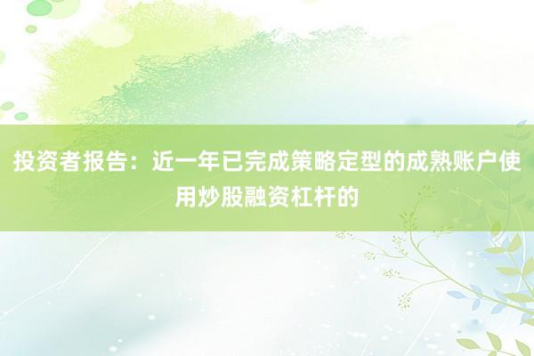 投资者报告：近一年已完成策略定型的成熟账户使用炒股融资杠杆的