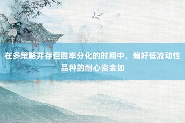 在多策略并存但胜率分化的时期中，偏好低流动性品种的耐心资金如