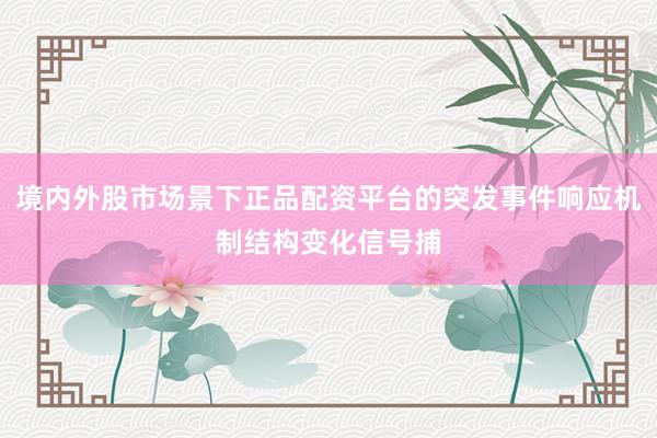 境内外股市场景下正品配资平台的突发事件响应机制结构变化信号捕