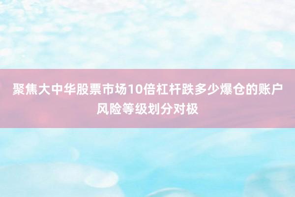 聚焦大中华股票市场10倍杠杆跌多少爆仓的账户风险等级划分对极