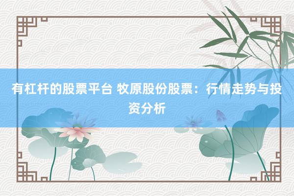 有杠杆的股票平台 牧原股份股票：行情走势与投资分析