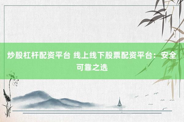 炒股杠杆配资平台 线上线下股票配资平台：安全可靠之选