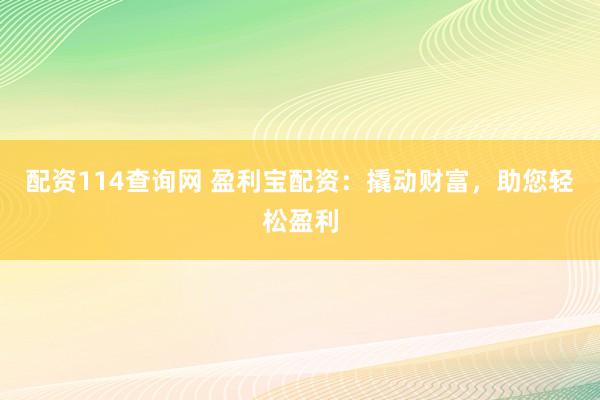 配资114查询网 盈利宝配资：撬动财富，助您轻松盈利